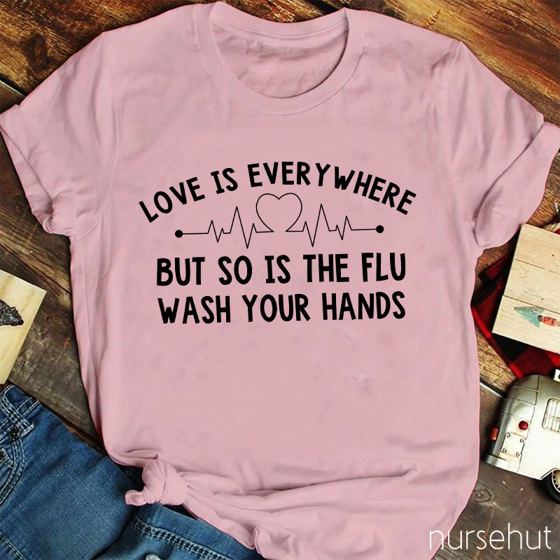 Love Is Everywhere But So Is The Flu Wash Your Hands Nurse T-Shirt
