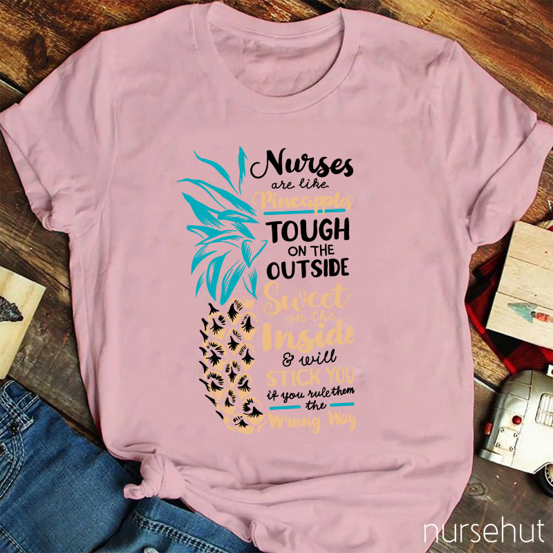 Nurse Are Like Pineapples Tough On The Outside Sweet On The Inside And Will Stick You If You Rule Them The Wrong Way Nurse T-Shirt