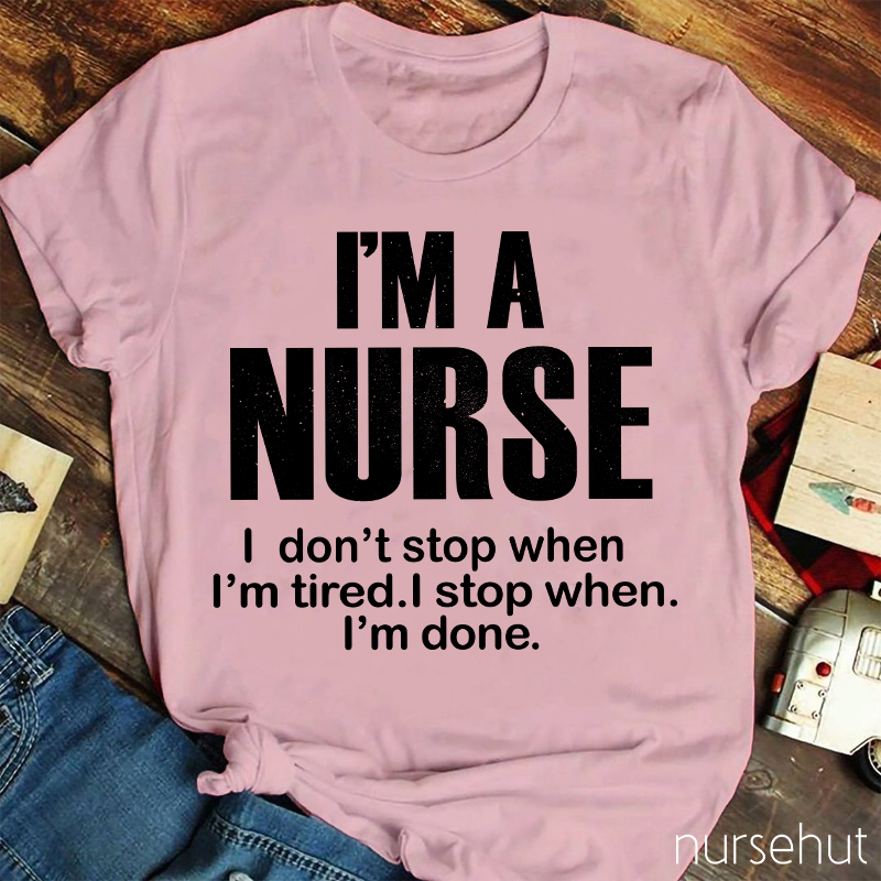 I'm A Nurse I Don't Stop When I'm Tired I Stop When I'm Done Nurse T-Shirt
