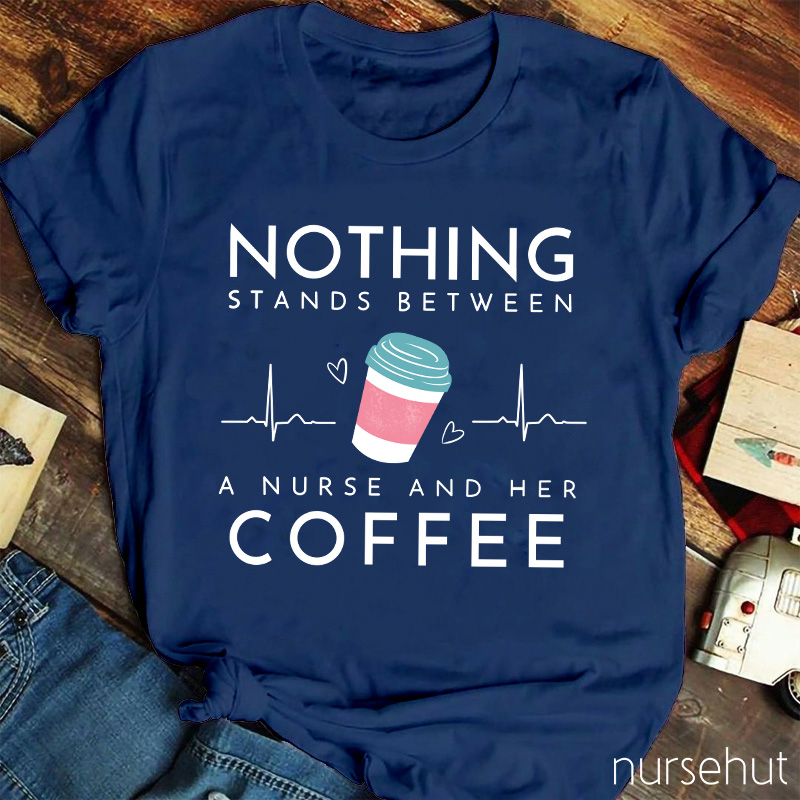 Nothing Stands Between A Nurse And Her Coffee Nurse T-Shirt
