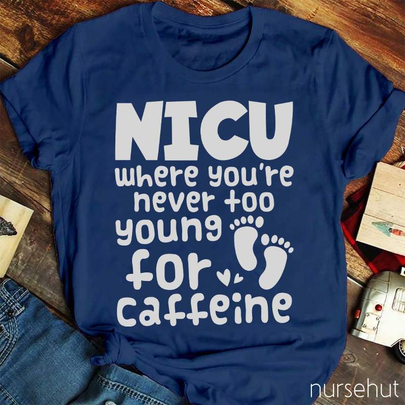NICU Where You're Never Too Young For Caffeine Nurse T-Shirt