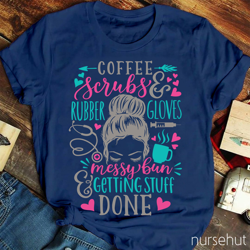 Love Coffee Scrubes And Rubber Gloves Messy Bun Getting Stuff Done Nurse T-Shirt