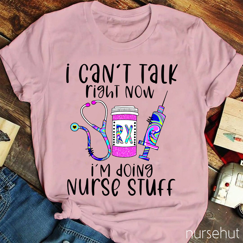 I Can't Talk Right Now I'm Doing Nurse Stuff Nurse T-Shirt