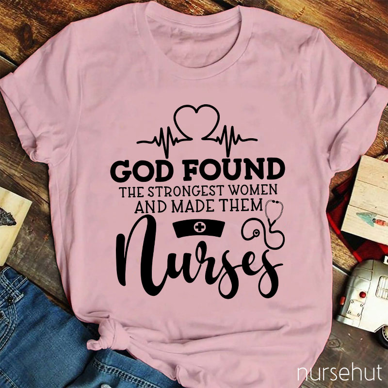 God Found The Strongest Women And Made Them Nurses T-shirt