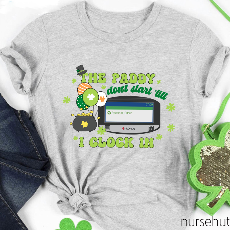 The Paddy Don't Start 'till I Clock In Nurse T-Shirt