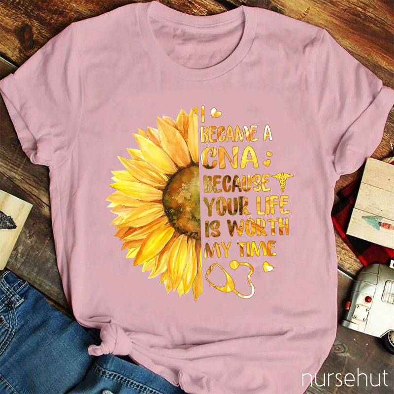 I Became A CNA Because Your Life Is Worth My Time Nurse T-Shirt