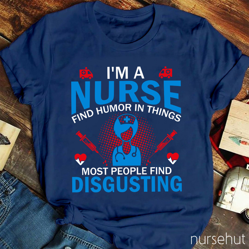 I'm A Nurse Find Humor In Things Nurse T-Shirt