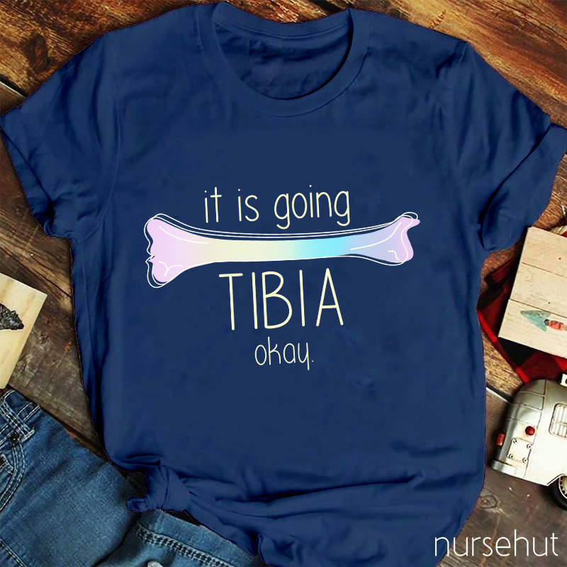 It Is Going TIBIA Okay Nurse T-Shirt