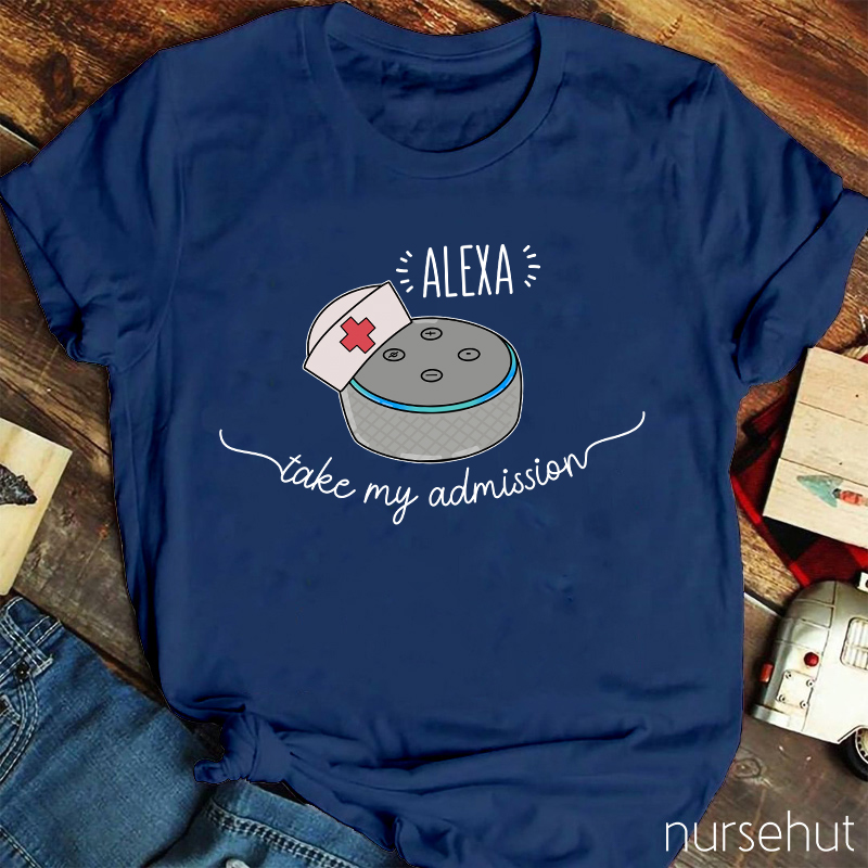 Nurse Alexa Take My Admission Nurse T-Shirt