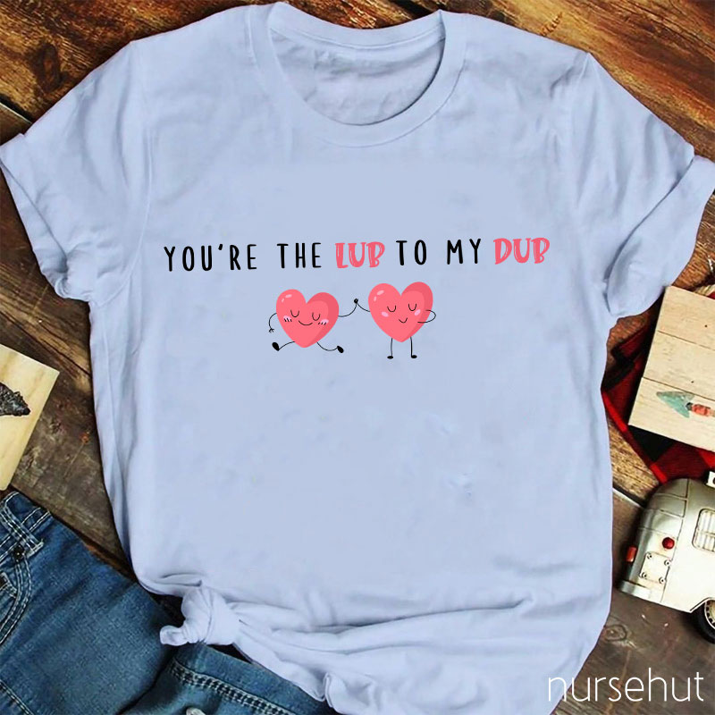 You're The Lub To My Dub Nurse T-Shirt