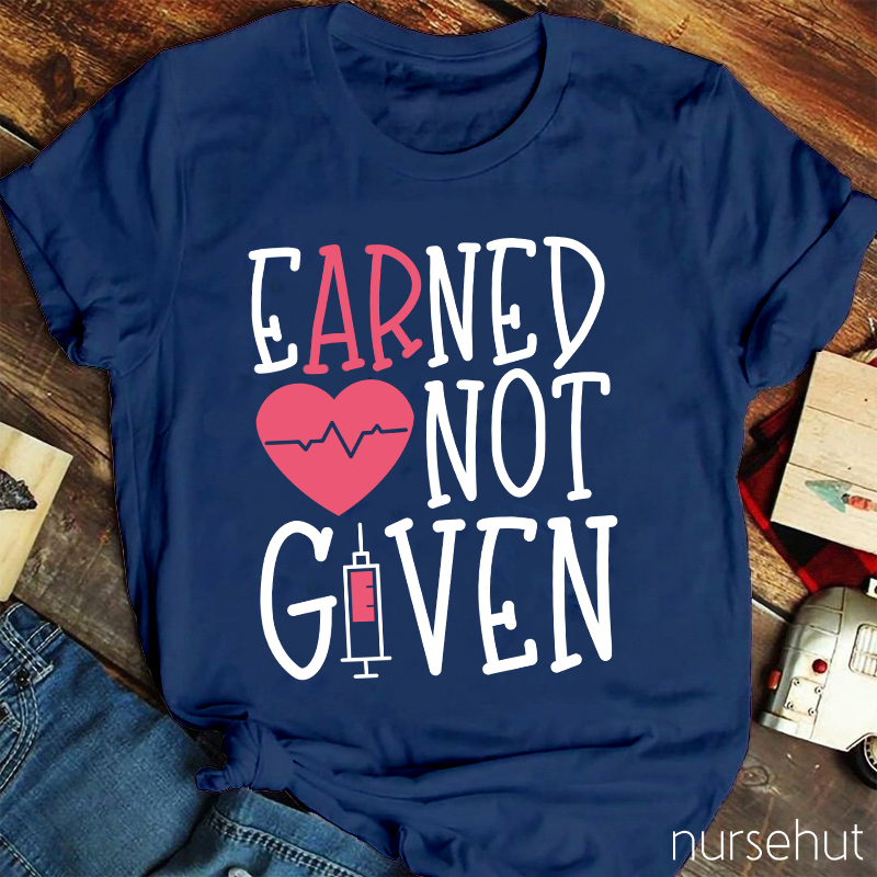 Earned Not Given Nurse T-Shirt