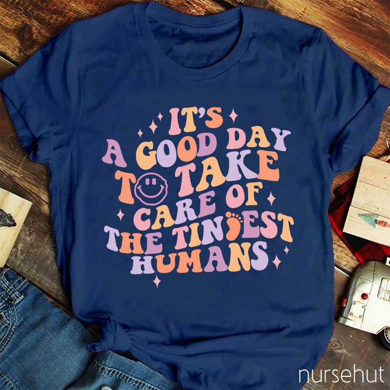 It's A Good Day To Take Care Of The Tiniest Humans Nurse T-Shirt