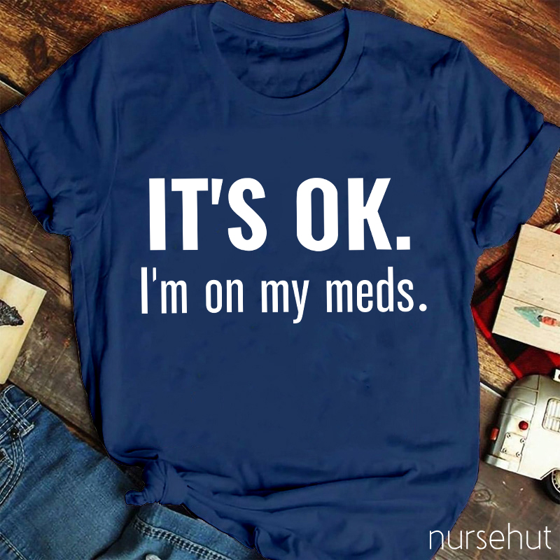 It's Ok I'm On My Meds Nurse T-Shirt