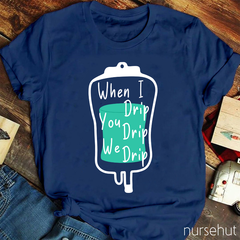 When I Drip You Drip We Drip Nurse T-Shirt
