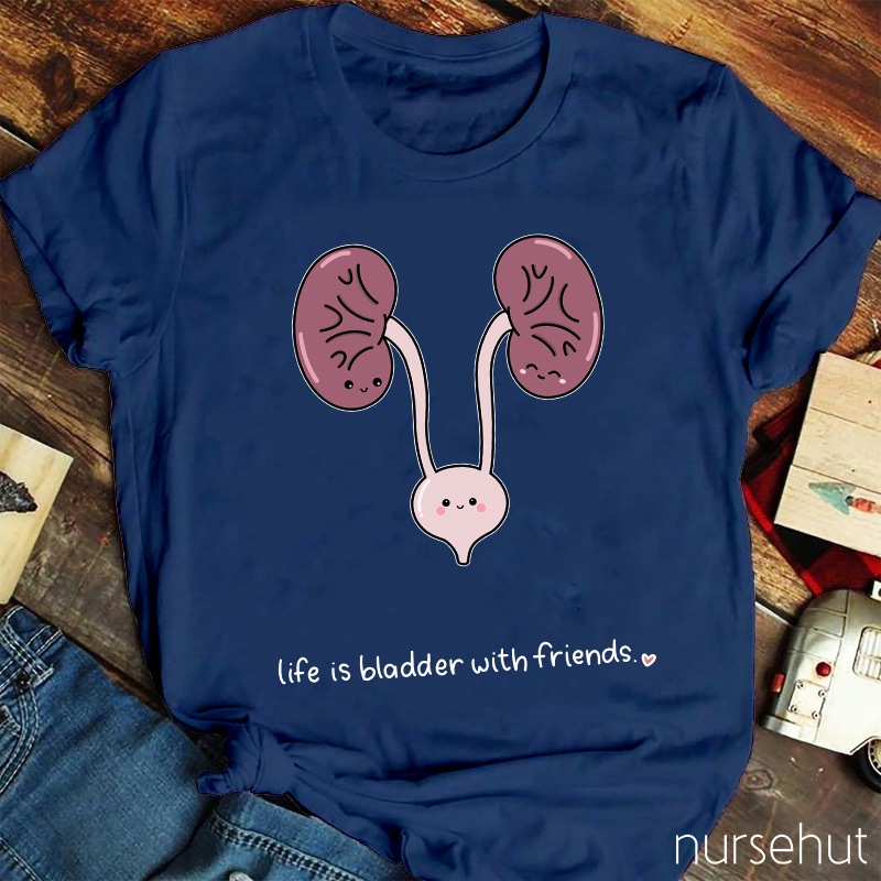 Life Is Bladder With Friends Nurse T-Shirt