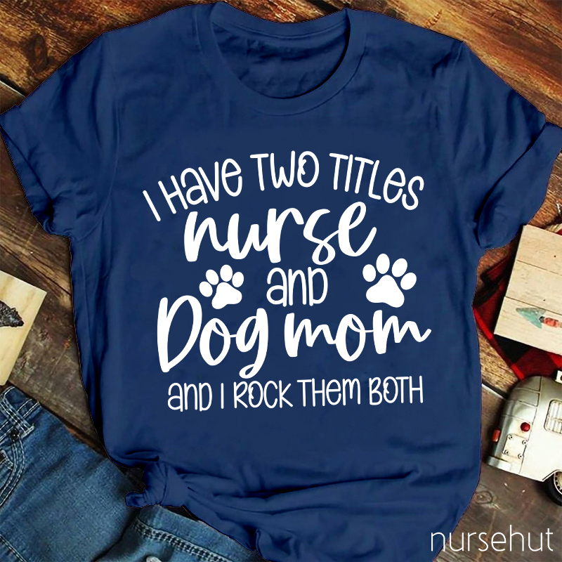 I Have Two Titles Nurse And Dog Mom Nurse T-Shirt