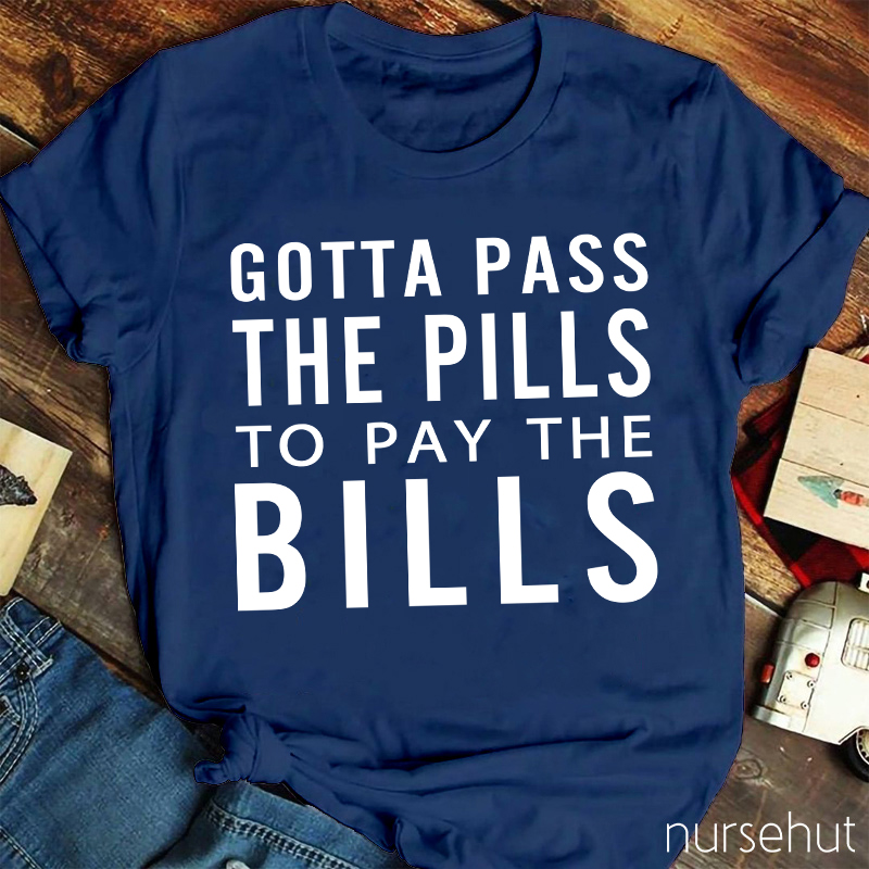 Gotta Pass The Pills To Pay The Bills Nurse T-Shirt