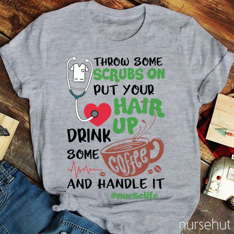 Throw Some Crubs On Put Your Hair Up Drink Some Coffee And Handle It Nurse T-Shirt