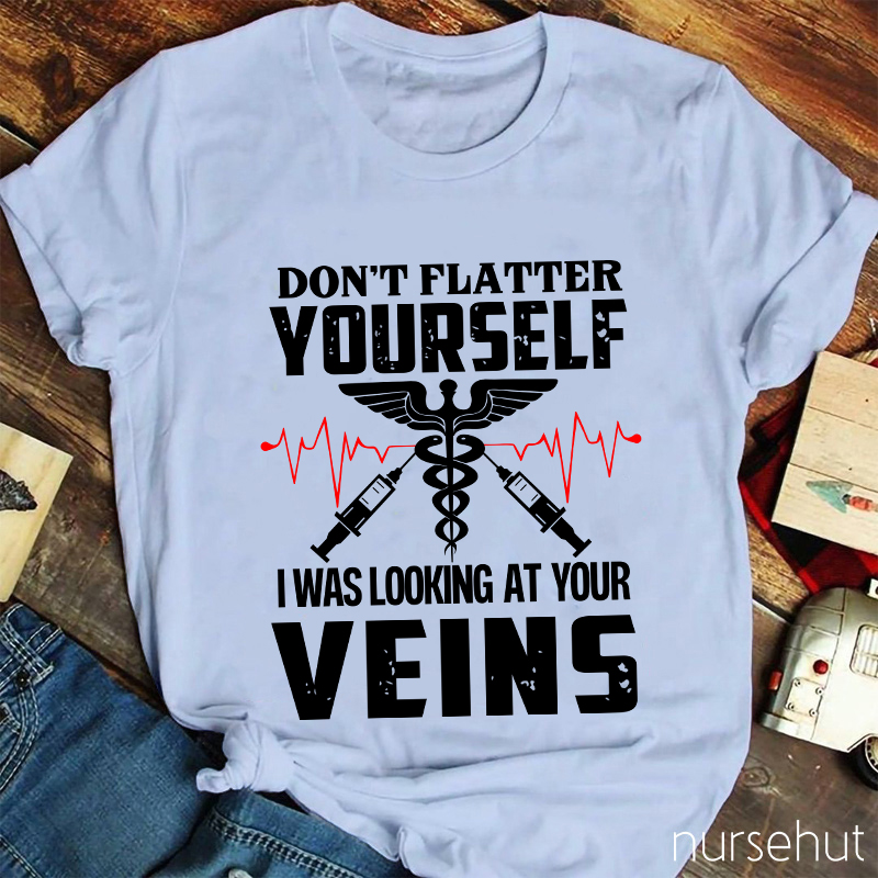 Don't Flatter Yourself I Was Looking At Your Veins Nurse T-Shirt