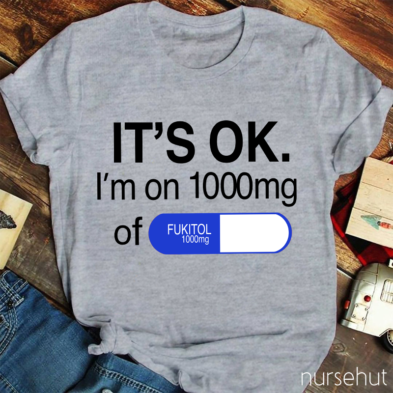 It's Ok I'm On 1000mg Of Fukitol Nurse T-Shirt