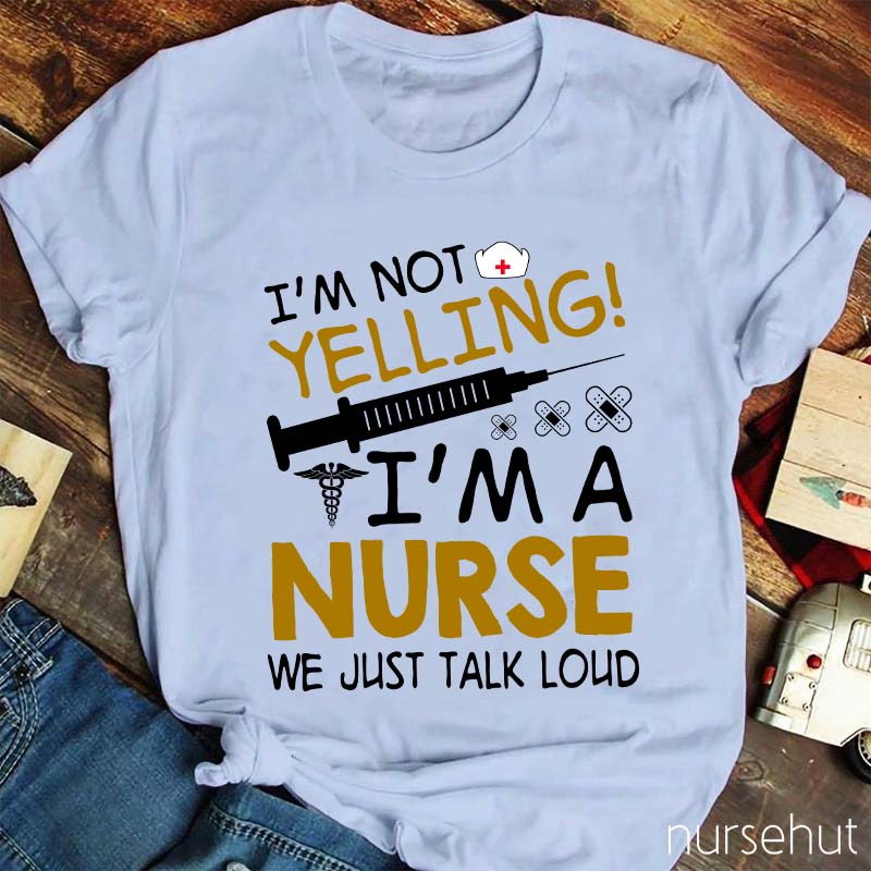 I'm Not Yelling I'm A Nurse We Just Talk Loud Nurse T-Shirt
