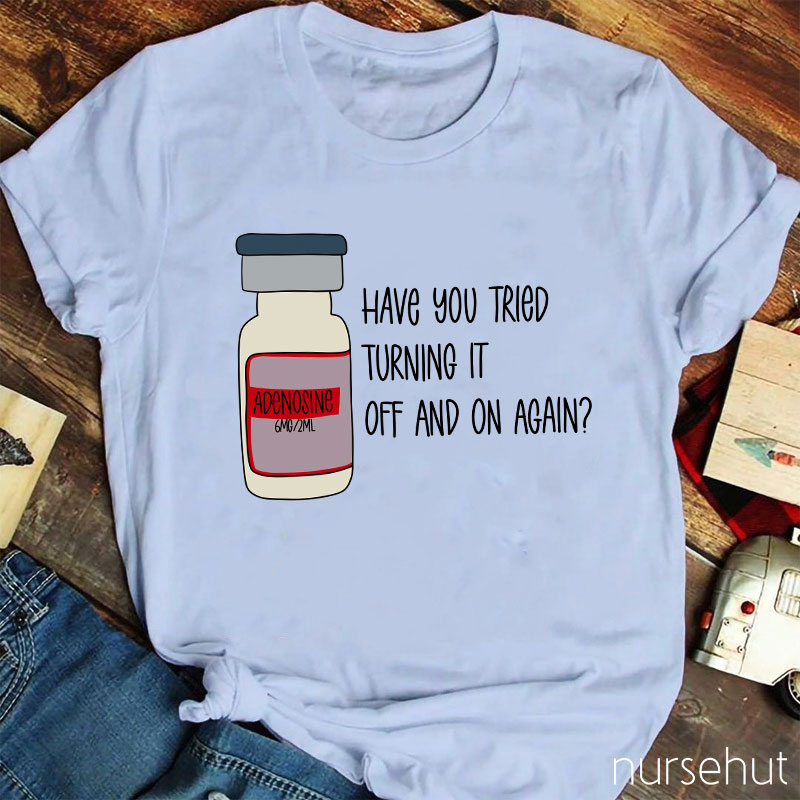 Have You Tried Turning It Off And On Again Nurse T-Shirt