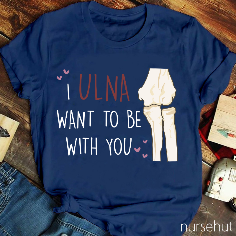 I Ulna Want Be With You Nurse T-Shirt