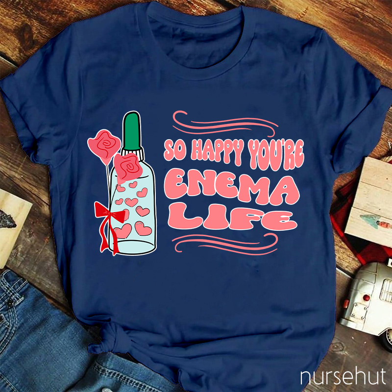 So Happy You're Enema Life Nurse T-Shirt