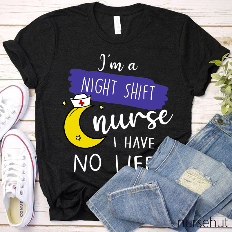 I'm A Night Shift Nurse I Have No Life Nurse T-Shirt