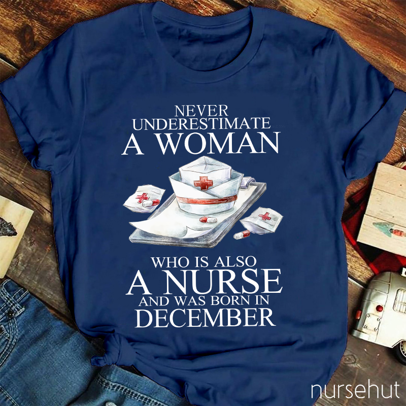 Never Underestimate A Woman Who Is Also A Nurse And Was Born In Decembeb Nurse T-Shirt