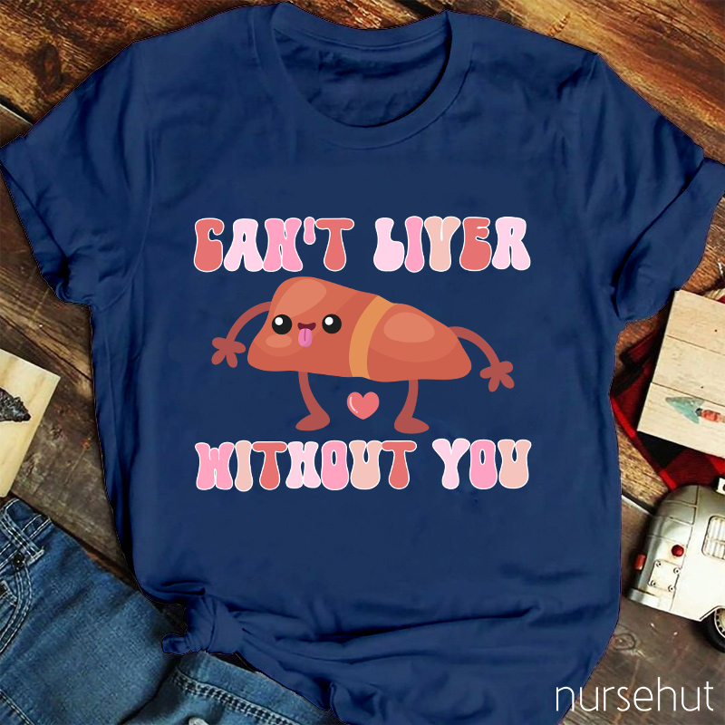 Can't Liver Without You Nurse T-Shirt