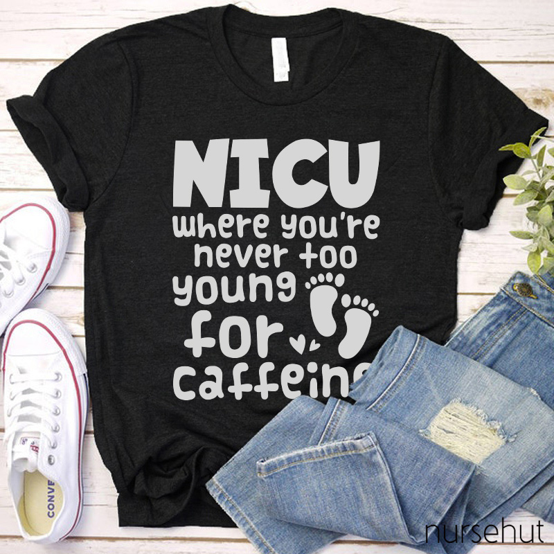 NICU Where You're Never Too Young For Caffeine Nurse T-Shirt