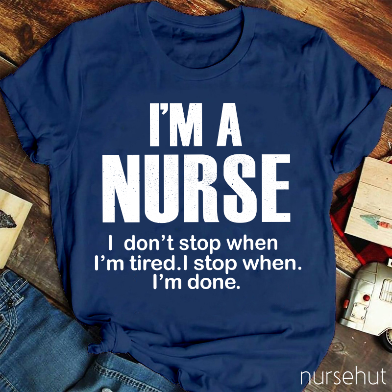 I'm A Nurse I Don't Stop When I'm Tired I Stop When I'm Done Nurse T-Shirt