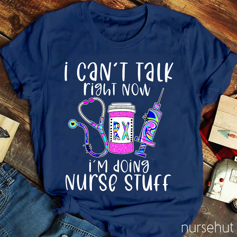 I Can't Talk Right Now I'm Doing Nurse Stuff Nurse T-Shirt