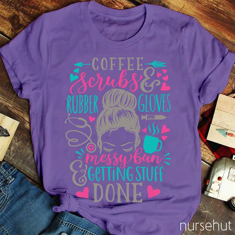 Love Coffee Scrubes And Rubber Gloves Messy Bun Getting Stuff Done Nurse T-Shirt