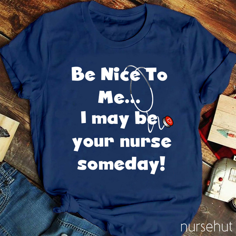 Be Nice To Me I May Be Your Nurse Someday Nurse T-Shirt