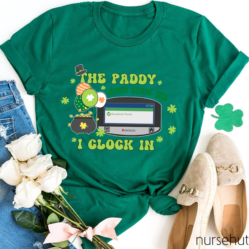 The Paddy Don't Start 'till I Clock In Nurse T-Shirt
