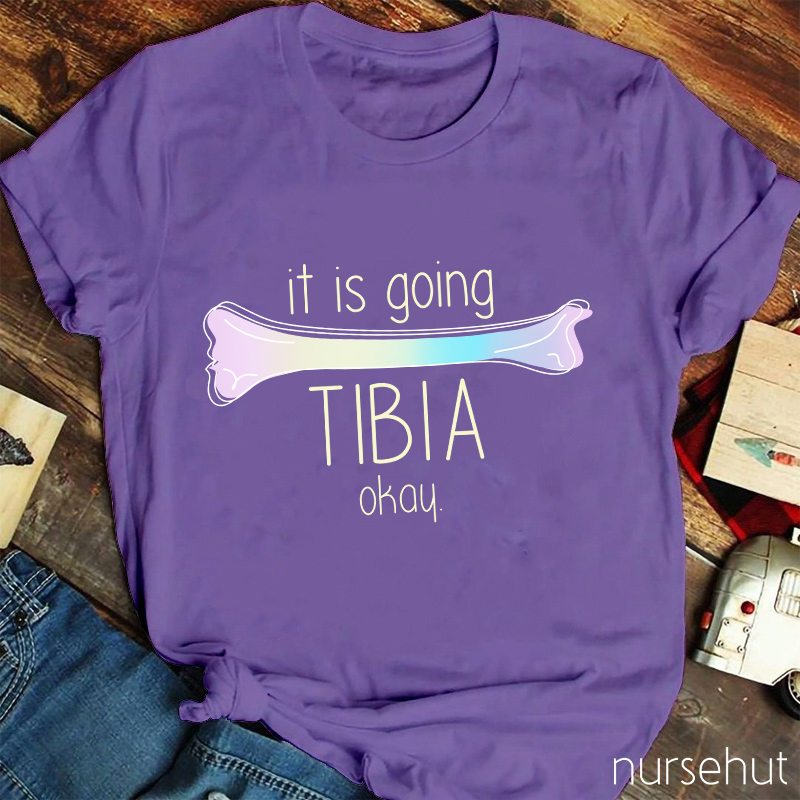 It Is Going TIBIA Okay Nurse T-Shirt