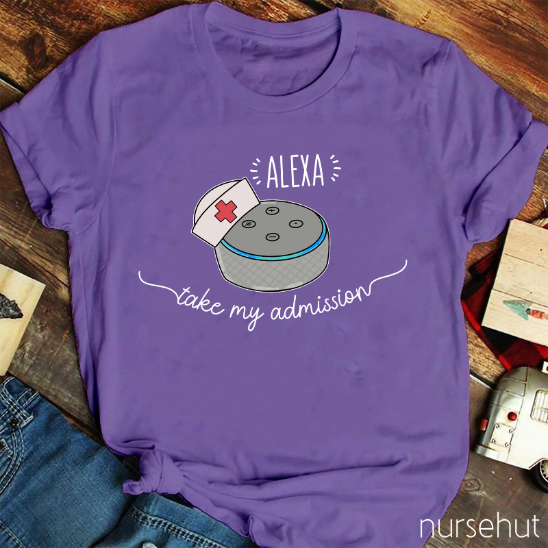 Nurse Alexa Take My Admission Nurse T-Shirt