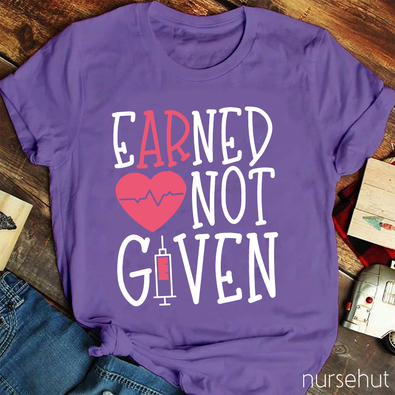 Earned Not Given Nurse T-Shirt