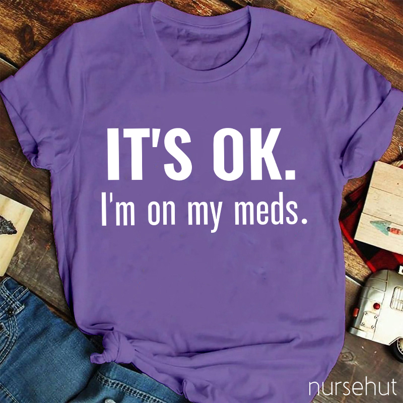 It's Ok I'm On My Meds Nurse T-Shirt