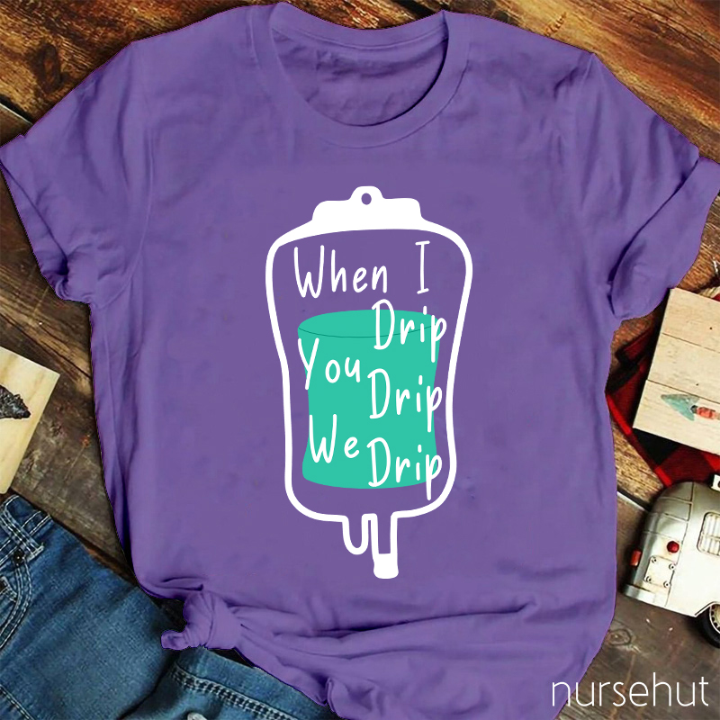 When I Drip You Drip We Drip Nurse T-Shirt