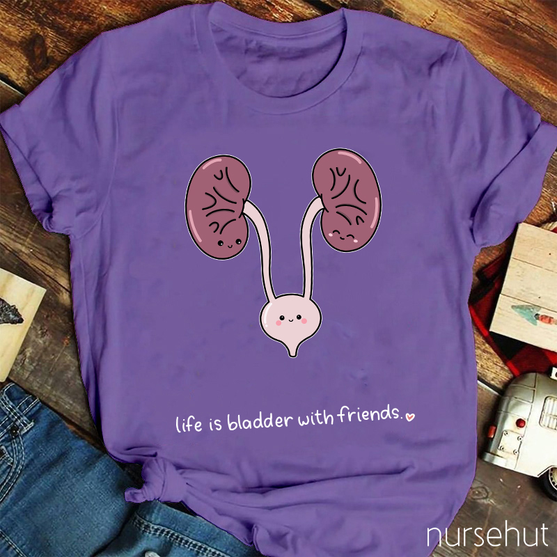 Life Is Bladder With Friends Nurse T-Shirt