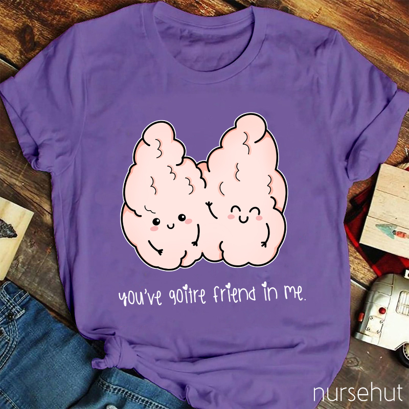You've Goitre Friend In Me Nurse T-Shirt