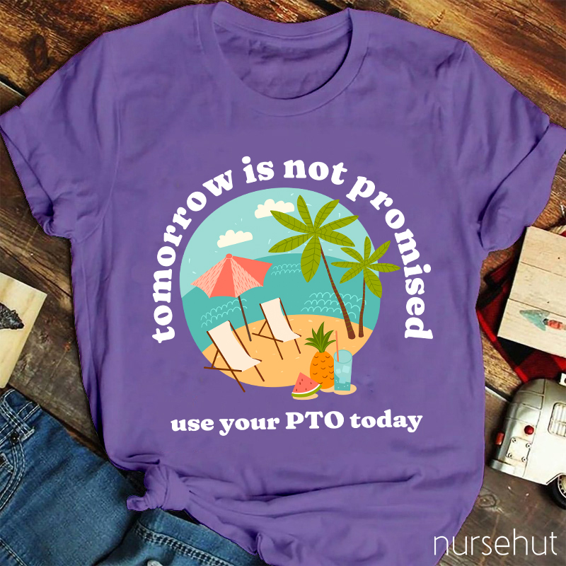 Tomorrow Is Not Promised Use Your PTO Today Nurse T-Shirt