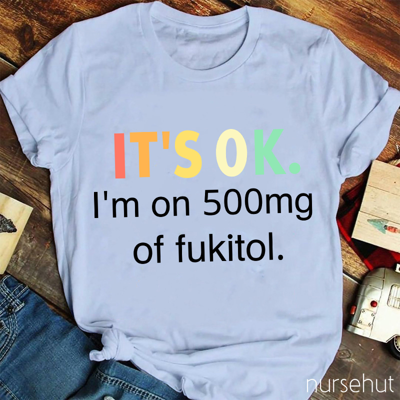 It's Ok I'm On 500mg Of Fukitol T-Shirt