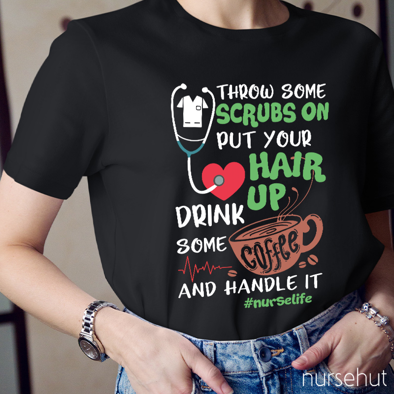 Throw Some Crubs On Put Your Hair Up Drink Some Coffee And Handle It Nurse T-Shirt