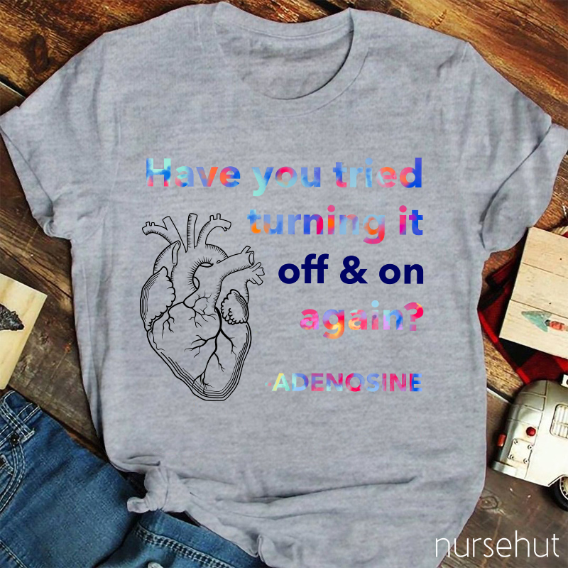 Adenosine Have You Tried Turning It Off And On Again Nurse T-Shirt