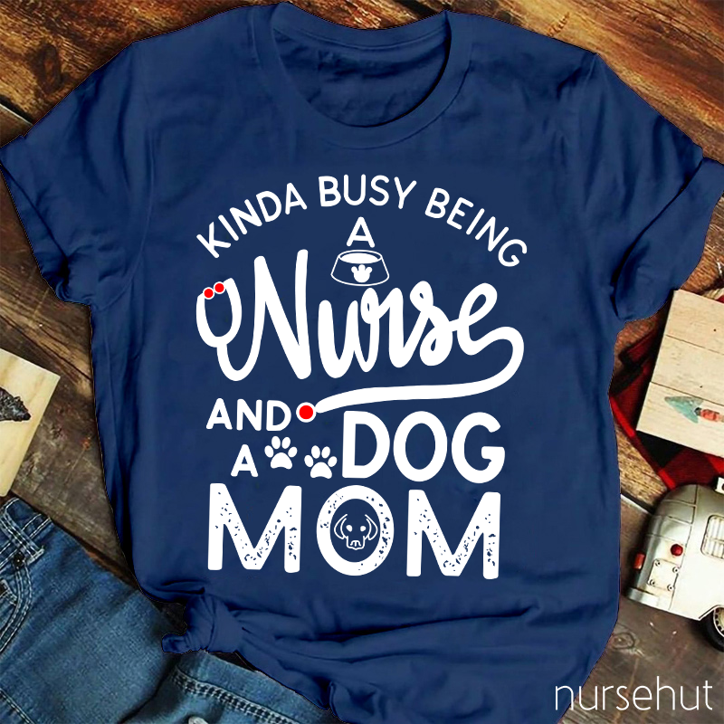 Kinda Busy Being A Nurse And A Dog Mom Nurse T-Shirt