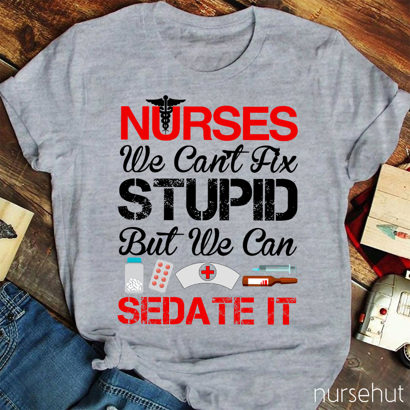 Nurses We Can't Fix Stupid But We Can Sedate It Nurse T-Shirt